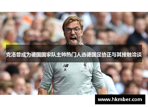 克洛普成为德国国家队主帅热门人选德国足协正与其接触洽谈