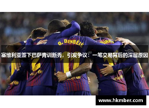 塞维利亚签下巴萨青训新秀，引发争议：一笔交易背后的深层原因