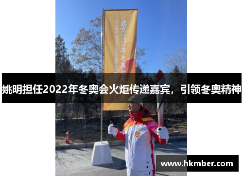 姚明担任2022年冬奥会火炬传递嘉宾，引领冬奥精神